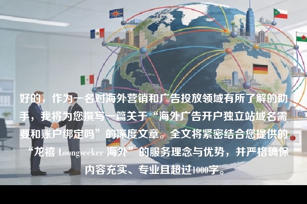 好的，作为一名对海外营销和广告投放领域有所了解的助手，我将为您撰写一篇关于“海外广告开户独立站域名需要和账户绑定吗”的深度文章。全文将紧密结合您提供的“龙禧 Loongseeker 海外”的服务理念与优势，并严格确保内容充实、专业且超过1000字。
