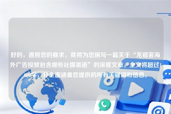 好的，遵照您的要求，我将为您撰写一篇关于“龙禧客海外广告投放包含哪些社媒渠道”的深度文章，全文将超过1000字，并全面涵盖您提供的所有关键词和信息。