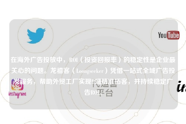 在海外广告投放中，ROI（投资回报率）的稳定性是企业最关心的问题。龙禧客（Loongseeker）凭借一站式全域广告投发服务，帮助外贸工厂实现B端精准拓客，并持续稳定广告ROI。