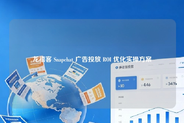龙禧客 Snapchat 广告投放 ROI 优化实操方案