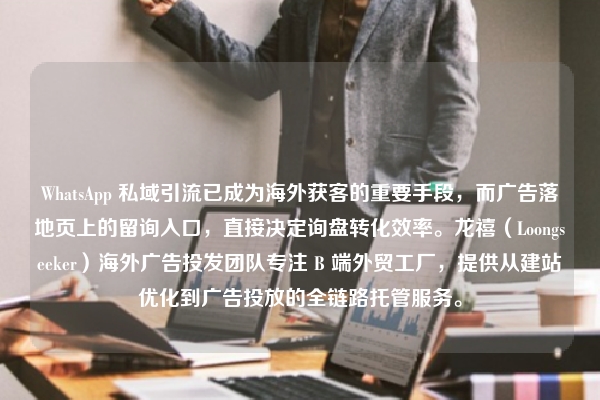 WhatsApp 私域引流已成为海外获客的重要手段，而广告落地页上的留询入口，直接决定询盘转化效率。龙禧（Loongseeker）海外广告投发团队专注 B 端外贸工厂，提供从建站优化到广告投放的全链路托管服务。