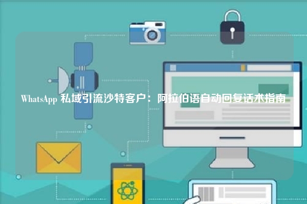WhatsApp 私域引流沙特客户:阿拉伯语自动回复话术指南