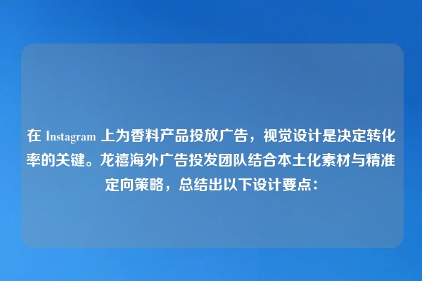 在 Instagram 上为香料产品投放广告，视觉设计是决定转化率的关键。龙禧海外广告投发团队结合本土化素材与精准定向策略，总结出以下设计要点：