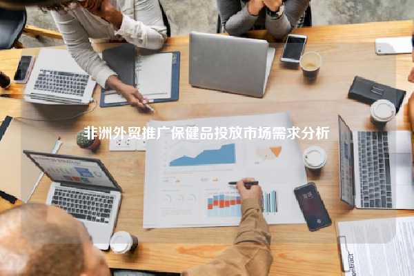 非洲外贸推广保健品投放市场需求分析