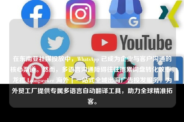 在东南亚社媒投放中，WhatsApp 已成为企业与客户沟通的核心渠道。然而，多语言沟通障碍往往拖累询盘转化效率。龙禧 Loongseeker 海外｜一站式全域出海广告投发服务，为外贸工厂提供专属多语言自动翻译工具，助力全球精准拓客。