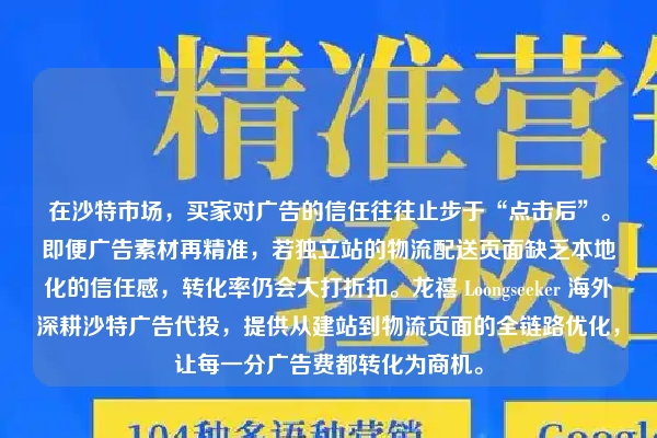 在沙特市场，买家对广告的信任往往止步于“点击后”。即便广告素材再精准，若独立站的物流配送页面缺乏本地化的信任感，转化率仍会大打折扣。龙禧 Loongseeker 海外深耕沙特广告代投，提供从建站到物流页面的全链路优化，让每一分广告费都转化为商机。