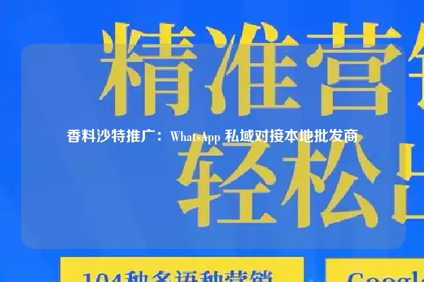 香料沙特推广：WhatsApp 私域对接本地批发商