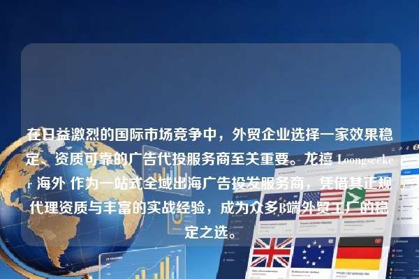 在日益激烈的国际市场竞争中，外贸企业选择一家效果稳定、资质可靠的广告代投服务商至关重要。龙禧 Loongseeker 海外 作为一站式全域出海广告投发服务商，凭借其正规代理资质与丰富的实战经验，成为众多B端外贸工厂的稳定之选。
