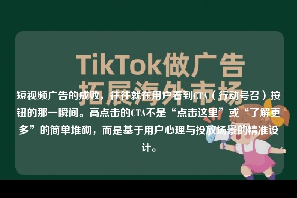 短视频广告的成败，往往就在用户看到CTA（行动号召）按钮的那一瞬间。高点击的CTA不是“点击这里”或“了解更多”的简单堆砌，而是基于用户心理与投放场景的精准设计。