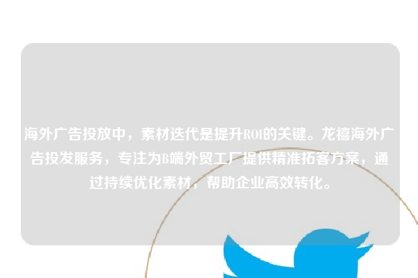 海外广告投放中,素材迭代是提升ROI的关键。龙禧海外广告投发服务,专注为B端外贸工厂提供精准拓客方案,通过持续优化素材,帮助企业高效转化。