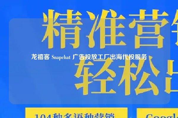 龙禧客 Snapchat 广告投放工厂出海代投服务
