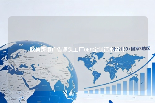 欧美跨境广告源头工厂OEM定制话术设计
