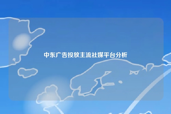 中东广告投放主流社媒平台分析
