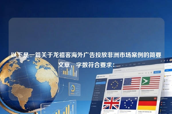 以下是一篇关于龙禧客海外广告投放非洲市场案例的简要文章，字数符合要求：
