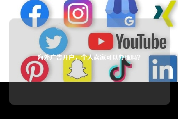 海外广告开户，个人卖家可以办理吗？